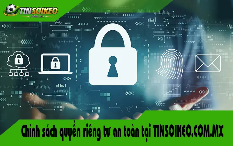 Chính sách quyền riêng tư an toàn tại TINSOIKEO.COM.MX