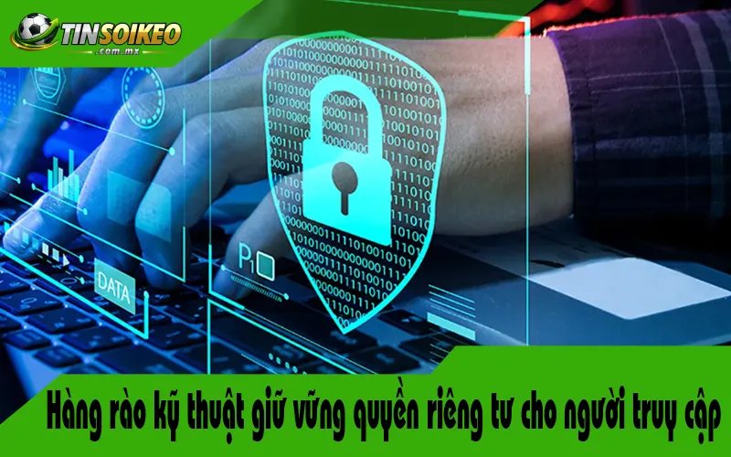 Hàng rào kỹ thuật giữ vững quyền riêng tư cho người truy cập