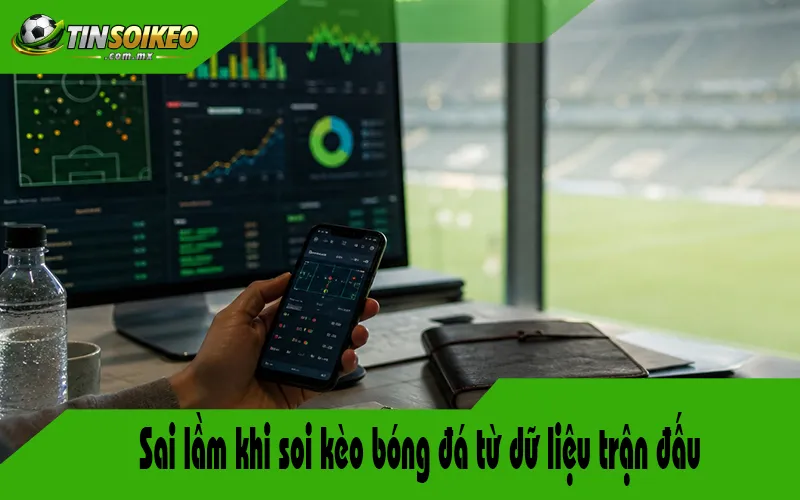 Sai lầm khi soi kèo bóng đá từ dữ liệu trận đấu Sai lầm khi soi kèo bóng đá từ dữ liệu trận đấu