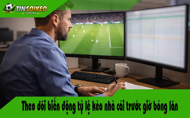 Theo dõi biến động tỷ lệ kèo nhà cái trước giờ bóng lăn Theo dõi biến động tỷ lệ kèo nhà cái trước giờ bóng lăn